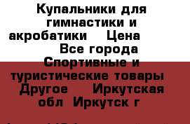 Купальники для гимнастики и акробатики  › Цена ­ 1 500 - Все города Спортивные и туристические товары » Другое   . Иркутская обл.,Иркутск г.